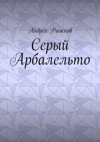 Обложка книги «Серый Арбалельто»
