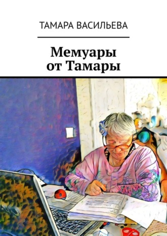 Тамара Васильева. Мемуары от Тамары