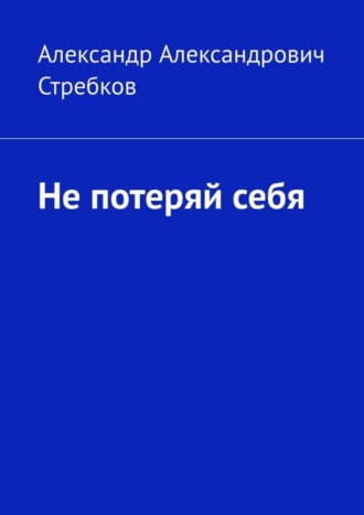 Александр Александрович Стребков. Не потеряй себя