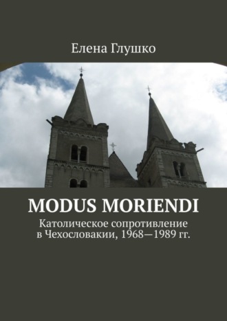 Обложка книги «Modus moriendi. Католическое сопротивление в Чехословакии, 1968-1989 гг.»