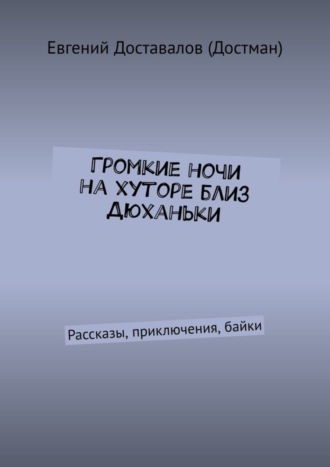 Евгений Доставалов (Достман). Громкие ночи на хуторе близ Дюханьки. Рассказы, приключения, байки