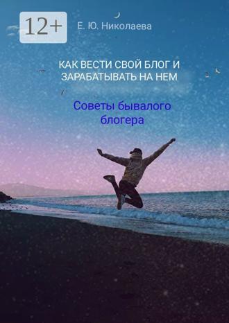 Обложка книги «Как вести свой блог и зарабатывать на нем. Советы бывалого блогера»