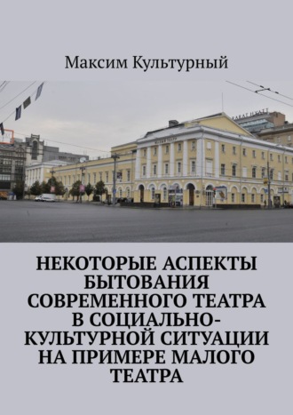 Обложка книги «Некоторые аспекты бытования современного театра в социально-культурной ситуации на примере Малого театра»