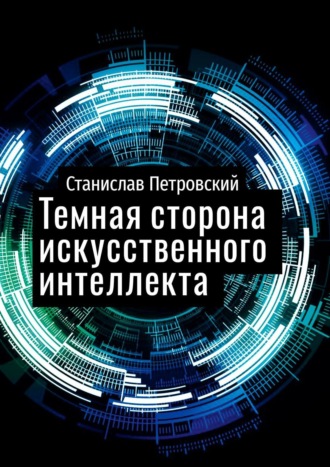 Обложка книги «Темная сторона искусственного интеллекта. Почему ученые бьют тревогу?»