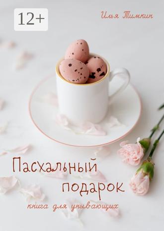Илья Тимкин. Пасхальный подарок. Книга для унывающих