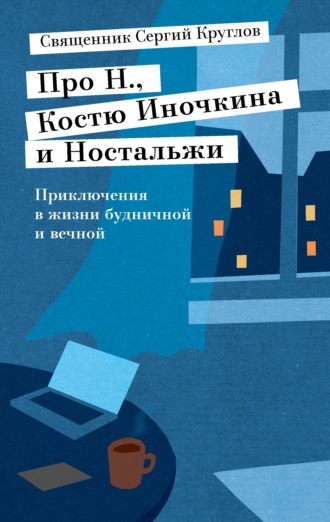 Обложка книги «Про Н., Костю Иночкина и Ностальжи. Приключения в жизни будничной и вечной»