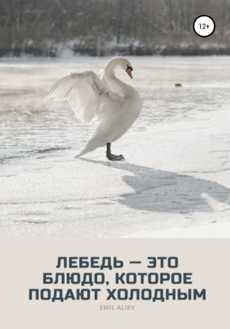 Обложка книги «Лебедь – это блюдо, которое подают холодным»