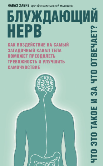 Обложка книги «Блуждающий нерв. Что это такое и за что отвечает? Как воздействие на самый загадочный канал тела поможет преодолеть тревожность и улучшить самочувствие»