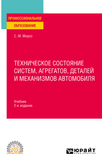 Сергей Маркович Мороз. Техническое состояние систем, агрегатов, деталей и механизмов автомобиля 2-е изд., пер. и доп. Учебник для СПО