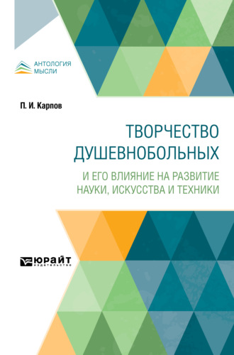 Павел Иванович Карпов. Творчество душевнобольных и его влияние на развитие науки, искусства и техники