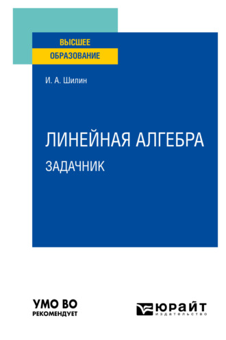 Илья Анатольевич Шилин. Линейная алгебра. Задачник. Учебное пособие для вузов