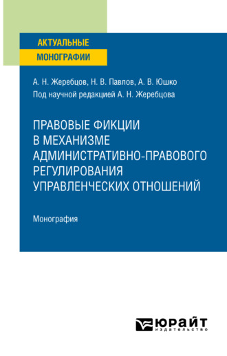 Алексей Николаевич Жеребцов. Правовые фикции в механизме административно-правового регулирования управленческих отношений. Монография