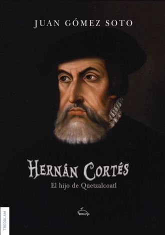 Juan Gomes Soto. Hern?n Cort?s, el hijo de Quetzalcoatl