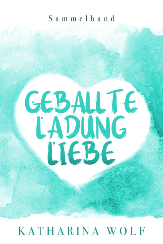 Katharina Wolf. Geballte Ladung Liebe - Katharina Wolf Sammelband