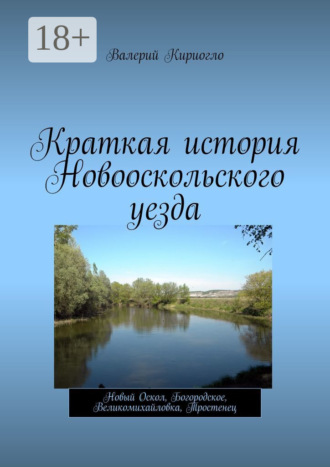 Обложка книги «Краткая история Новооскольского уезда. Новый Оскол, Богородское, Великомихайловка, Тростенец»
