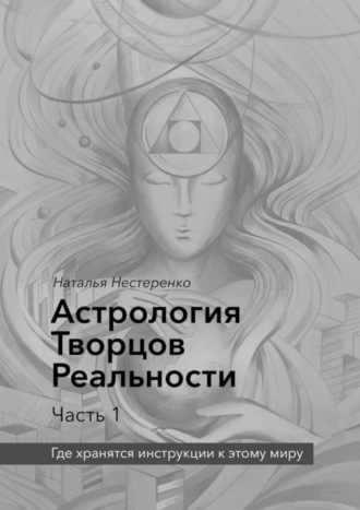 Наталья Нестеренко. Астрология Творцов Реальности. Часть 1. Где хранятся инструкции к этому миру