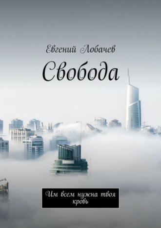 Евгений Лобачев. Свобода. Им всем нужна твоя кровь