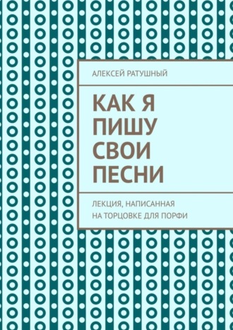 Алексей Ратушный. Как я пишу свои песни. Лекция, написанная на торцовке для Порфи