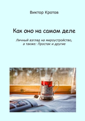 Обложка книги «Как оно на самом деле. Личный взгляд на мироустройство, а также: Простак и другие»