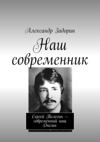 Александр Задорин. Наш современник. Сергей Телегин – современный наш Онегин