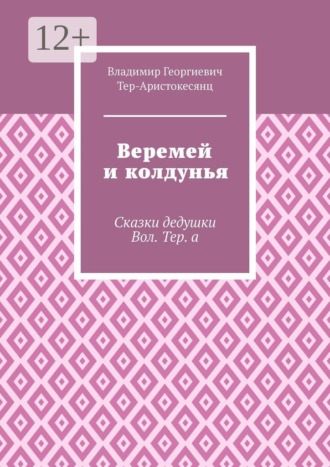 Владимир Георгиевич Тер-Аристокесянц. Веремей и колдунья. Сказки дедушки Вол. Тер. а