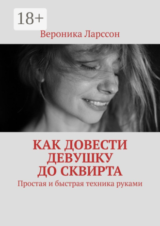Обложка книги «Как довести девушку до сквирта. Простая и быстрая техника руками»