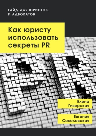 Елена Гизерская. Как юристу использовать секреты PR. Гайд для юристов и адвокатов