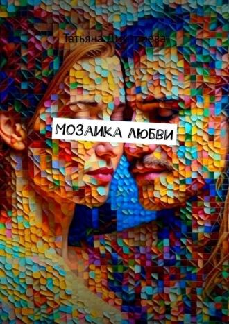 Татьяна Дмитриева. Мозаика любви