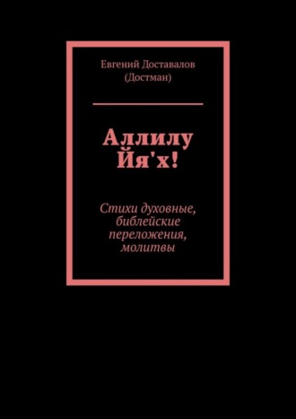 Евгений Доставалов (Достман). Аллилу Йя'х! Стихи духовные, библейские переложения, молитвы