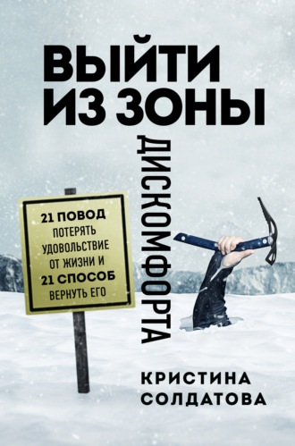 Кристина Солдатова. Выйти из зоны дискомфорта. 21 повод потерять удовольствие от жизни и 21 способ вернуть его