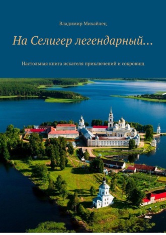 Владимир Михайлович Михайлец. На Селигер легендарный… Настольная книга искателя приключений и сокровищ