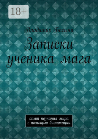 Владимир Басыня. Записки ученика мага. Опыт познания мира с помощью биолокации