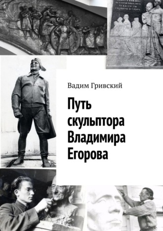 Вадим Гривский. Путь скульптора Владимира Егорова