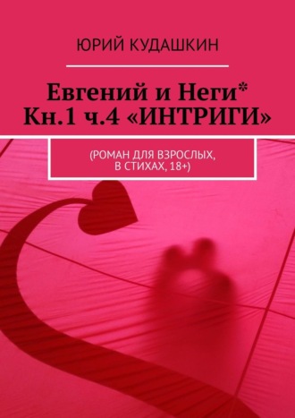 Юрий Кудашкин. Евгений и Неги* Кн.1 ч.4 «ИНТРИГИ». (Роман для взрослых, в стихах, 18+)