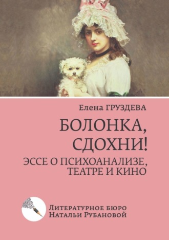 Елена Груздева. Болонка, сдохни! Эссе о психоанализе, театре и кино