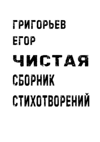 Егор Александрович Григорьев. Чистая. Сборник стихотворений