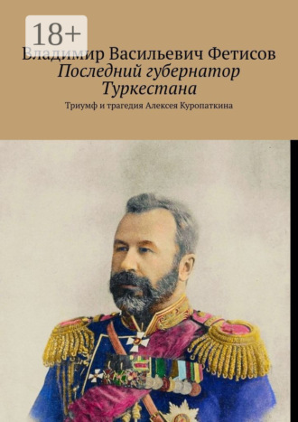 Обложка книги «Последний губернатор Туркестана. Триумф и трагедия Алексея Куропаткина»
