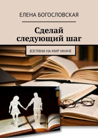 Елена Богословская. Сделай следующий шаг. Взгляни на мир иначе