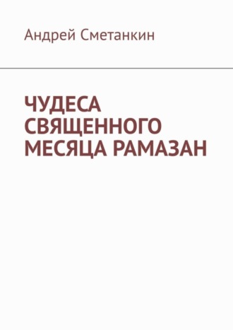 Обложка книги «ЧУДЕСА СВЯЩЕННОГО МЕСЯЦА РАМАЗАН»