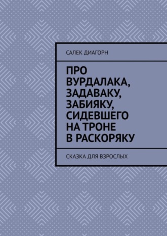 Салек Диагорн. Про вурдалака, задаваку, забияку, сидевшего на троне враскоряку. Сказка для взрослых