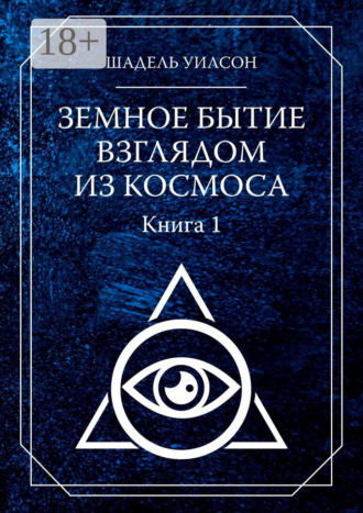 Обложка книги «Земное Бытие взглядом из космоса. Книга 1»
