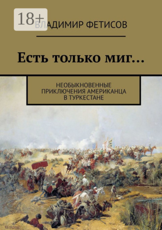 Обложка книги «Есть только миг… Необыкновенные приключения американца в Туркестане»