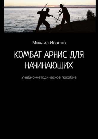 Михаил Иванов. Комбат Арнис для начинающих. Учебно-методическое пособие