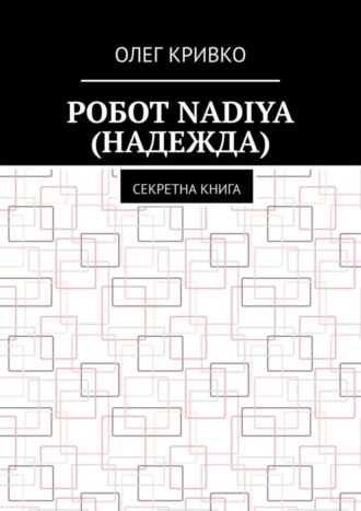 Олег Кривко. Робот Nadiya (Надежда). Секретна книга