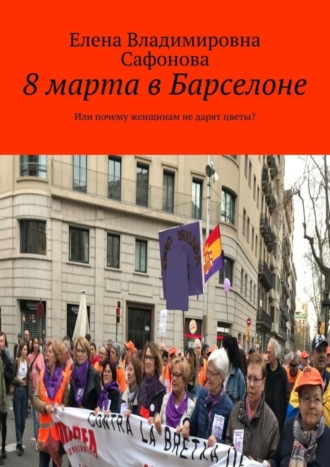 Елена Владимировна Сафонова. 8 марта в Барселоне. Или почему женщинам не дарят цветы?