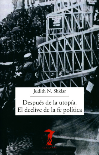 Judith N. Shklar. Despu?s de la utop?a. El declive de la fe pol?tica