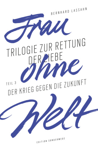 Bernhard Lassahn. Frau ohne Welt. Teil 3: Der Krieg gegen die Zukunft