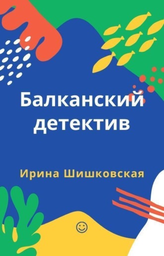 Ирина Шишковская. Балканский детектив