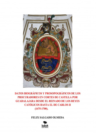 FELIX SALGADO OLMEDA. Datos biogr?ficos y prosopogr?ficos de los procuradores en Cortes de Castilla por Guadalajara desde el reinado de los Reyes Cat?licos hasta el de Carlos II(1475-1700).