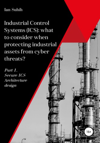 Обложка книги «Industrial Control Systems (ICS): what to consider when protecting industrial assets from cyber threats? Part 1. Secure ICS Architecture design»